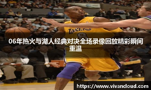 06年热火与湖人经典对决全场录像回放精彩瞬间重温