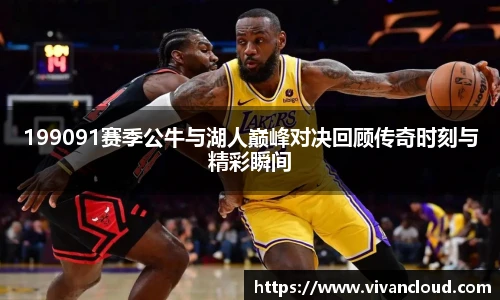 199091赛季公牛与湖人巅峰对决回顾传奇时刻与精彩瞬间