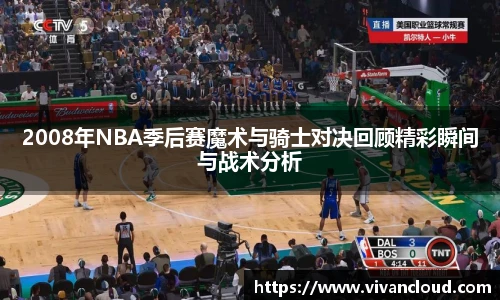 2008年NBA季后赛魔术与骑士对决回顾精彩瞬间与战术分析