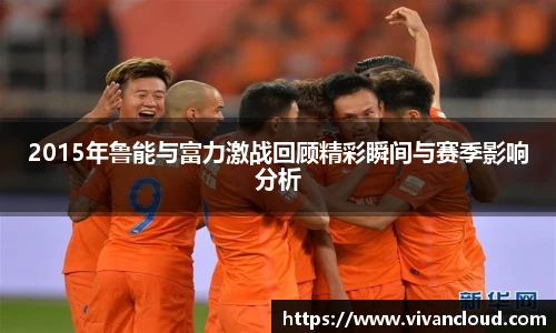 2015年鲁能与富力激战回顾精彩瞬间与赛季影响分析