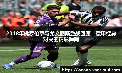 2018年佛罗伦萨与尤文图斯激战回顾：意甲经典对决的精彩瞬间