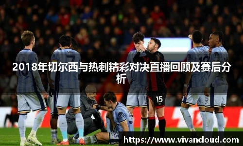 2018年切尔西与热刺精彩对决直播回顾及赛后分析