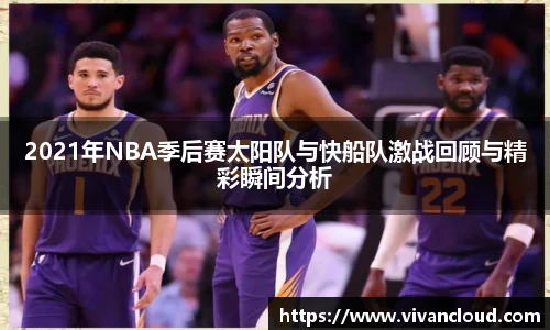 2021年NBA季后赛太阳队与快船队激战回顾与精彩瞬间分析