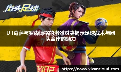 UII奇萨与罗森博格的激烈对决揭示足球战术与团队合作的魅力