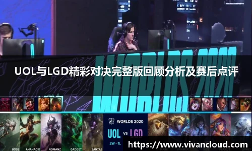 UOL与LGD精彩对决完整版回顾分析及赛后点评