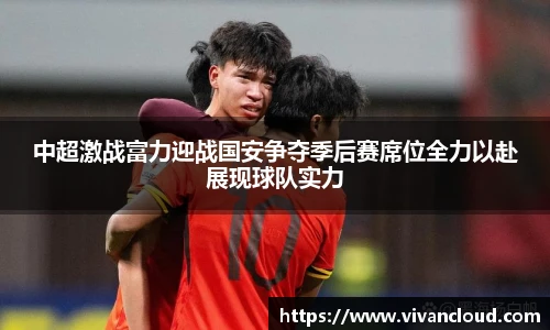 中超激战富力迎战国安争夺季后赛席位全力以赴展现球队实力