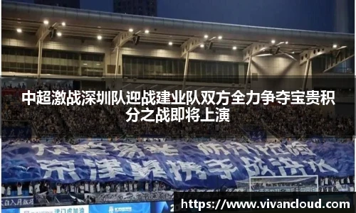 中超激战深圳队迎战建业队双方全力争夺宝贵积分之战即将上演