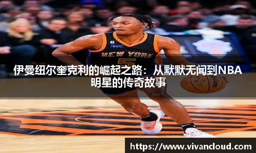 伊曼纽尔奎克利的崛起之路：从默默无闻到NBA明星的传奇故事