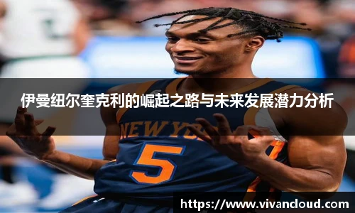 伊曼纽尔奎克利的崛起之路与未来发展潜力分析