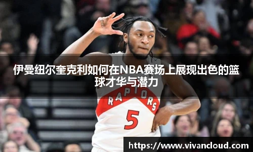伊曼纽尔奎克利如何在NBA赛场上展现出色的篮球才华与潜力