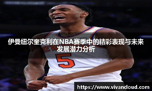 伊曼纽尔奎克利在NBA赛季中的精彩表现与未来发展潜力分析