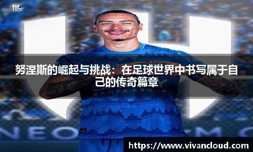 努涅斯的崛起与挑战：在足球世界中书写属于自己的传奇篇章