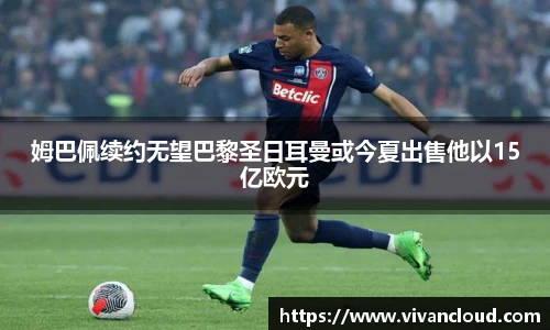 姆巴佩续约无望巴黎圣日耳曼或今夏出售他以15亿欧元