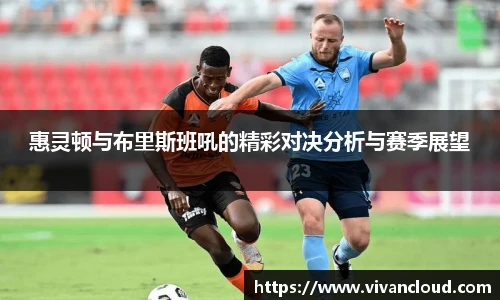 惠灵顿与布里斯班吼的精彩对决分析与赛季展望