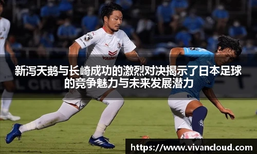 新泻天鹅与长崎成功的激烈对决揭示了日本足球的竞争魅力与未来发展潜力