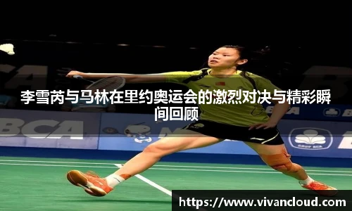 李雪芮与马林在里约奥运会的激烈对决与精彩瞬间回顾