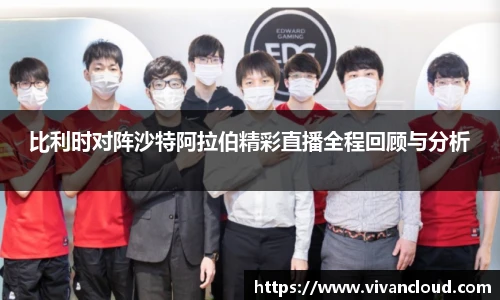 比利时对阵沙特阿拉伯精彩直播全程回顾与分析