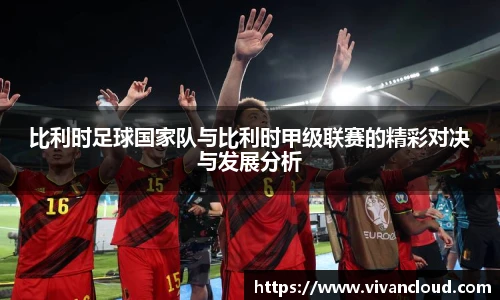 比利时足球国家队与比利时甲级联赛的精彩对决与发展分析