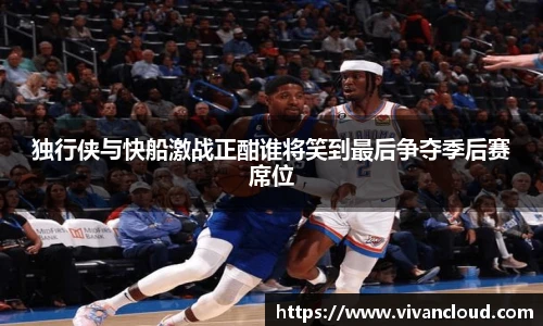 独行侠与快船激战正酣谁将笑到最后争夺季后赛席位