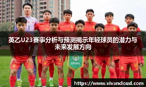 英乙U23赛事分析与预测揭示年轻球员的潜力与未来发展方向