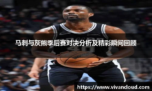 马刺与灰熊季后赛对决分析及精彩瞬间回顾