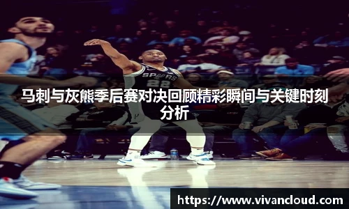 马刺与灰熊季后赛对决回顾精彩瞬间与关键时刻分析