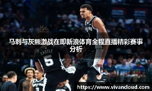 马刺与灰熊激战在即新浪体育全程直播精彩赛事分析