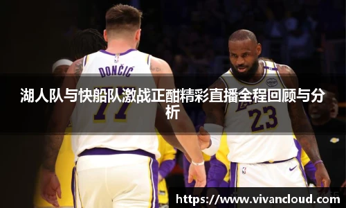湖人队与快船队激战正酣精彩直播全程回顾与分析