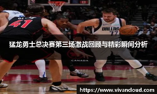 猛龙勇士总决赛第三场激战回顾与精彩瞬间分析