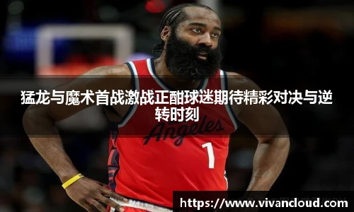猛龙与魔术首战激战正酣球迷期待精彩对决与逆转时刻