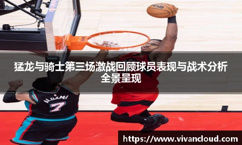猛龙与骑士第三场激战回顾球员表现与战术分析全景呈现