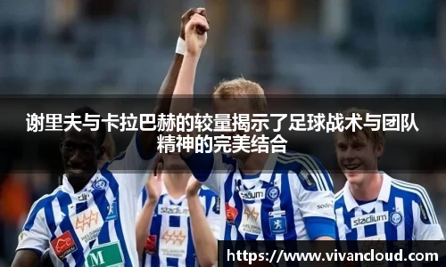 谢里夫与卡拉巴赫的较量揭示了足球战术与团队精神的完美结合