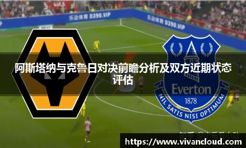 阿斯塔纳与克鲁日对决前瞻分析及双方近期状态评估