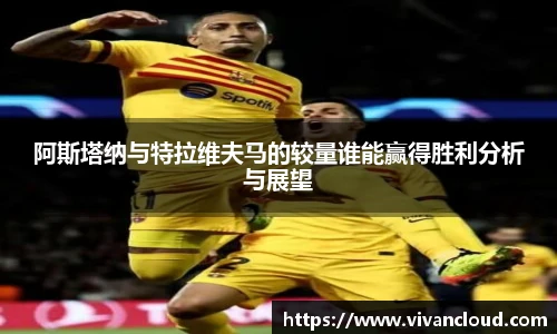 阿斯塔纳与特拉维夫马的较量谁能赢得胜利分析与展望