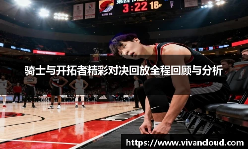 骑士与开拓者精彩对决回放全程回顾与分析