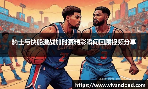 骑士与快船激战加时赛精彩瞬间回顾视频分享