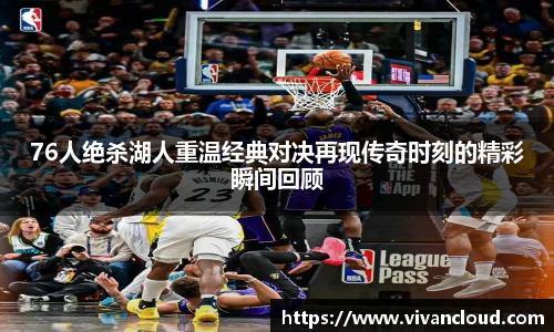 3377体育电竞76人绝杀湖人重温经典对决再现传奇时刻的精彩瞬间回顾