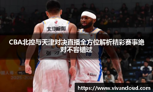 3377体育电竞CBA北控与天津对决直播全方位解析精彩赛事绝对不容错过