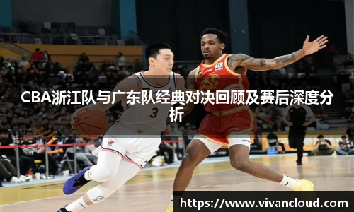 3377体育电竞CBA浙江队与广东队经典对决回顾及赛后深度分析